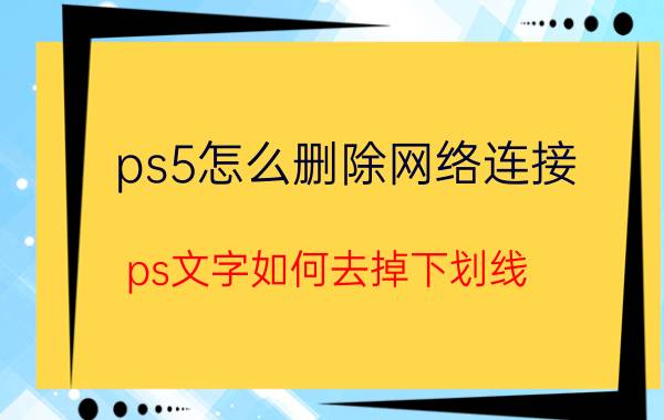 ps5怎么删除网络连接 ps文字如何去掉下划线？